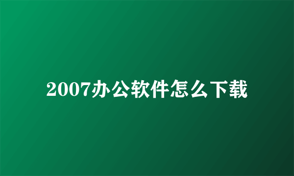 2007办公软件怎么下载
