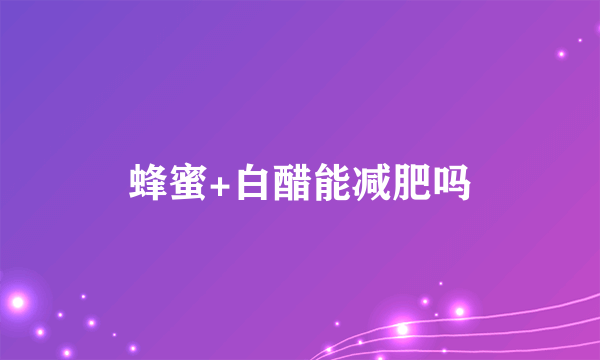 蜂蜜+白醋能减肥吗