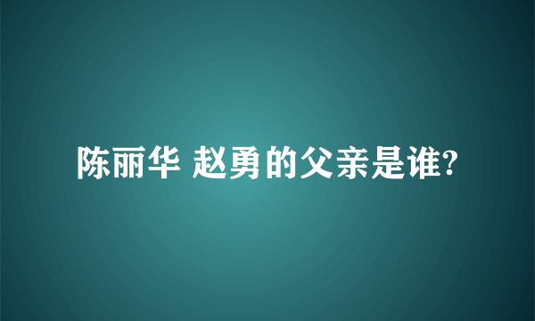 陈丽华 赵勇的父亲是谁?