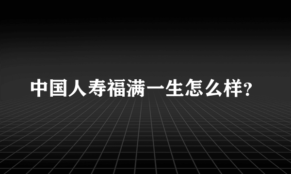 中国人寿福满一生怎么样？