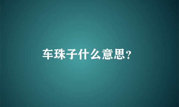 车珠子什么意思？