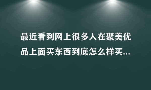 最近看到网上很多人在聚美优品上面买东西到底怎么样买过的朋友告诉我下？