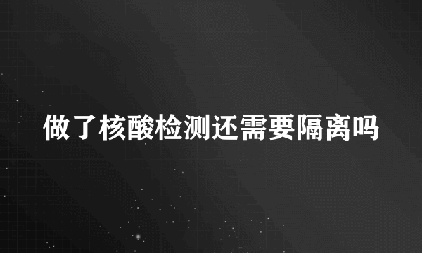 做了核酸检测还需要隔离吗