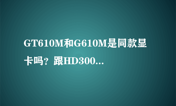 GT610M和G610M是同款显卡吗？跟HD3000哪个比较好，为什么现在的超级本很多都是这两款显卡