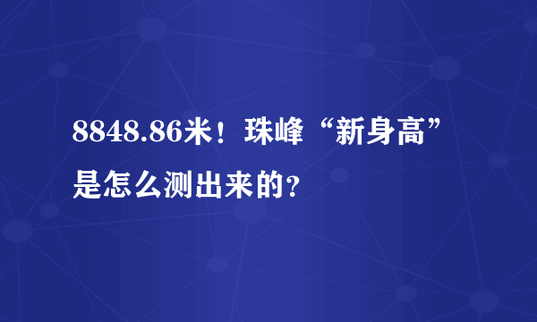 8848.86米！珠峰“新身高”是怎么测出来的？