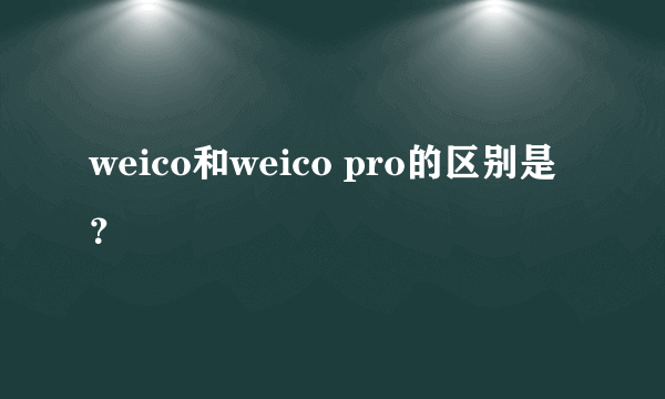weico和weico pro的区别是？