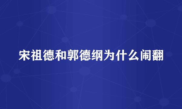 宋祖德和郭德纲为什么闹翻