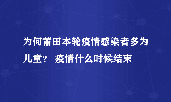 为何莆田本轮疫情感染者多为儿童？ 疫情什么时候结束