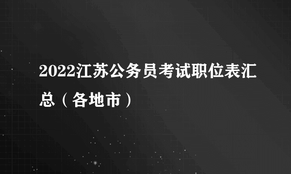 2022江苏公务员考试职位表汇总（各地市）