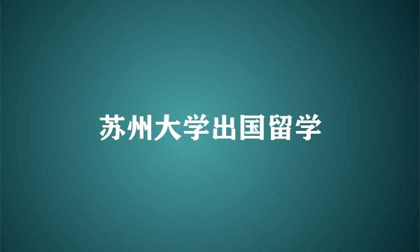 苏州大学出国留学