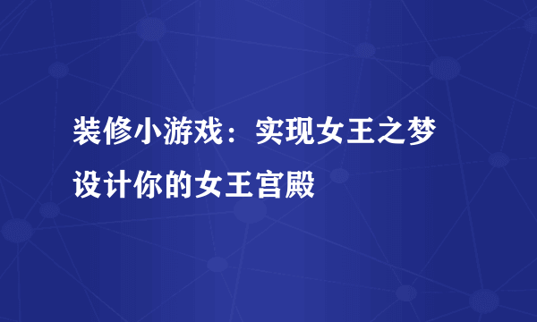 装修小游戏：实现女王之梦 设计你的女王宫殿