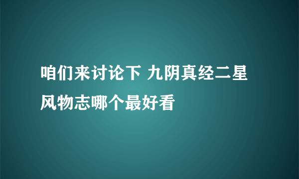 咱们来讨论下 九阴真经二星风物志哪个最好看