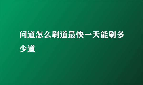 问道怎么刷道最快一天能刷多少道