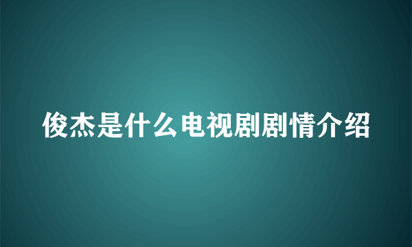 俊杰是什么电视剧剧情介绍