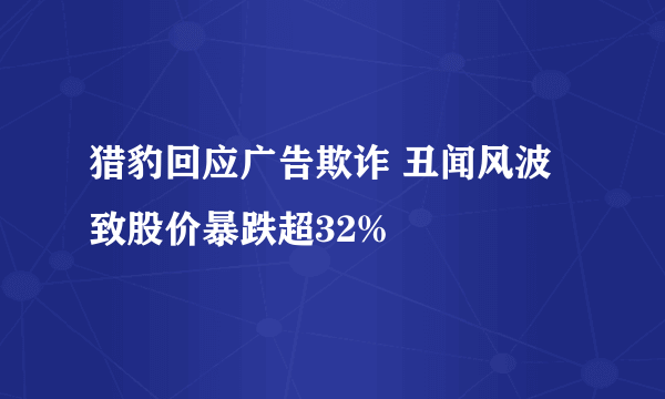 猎豹回应广告欺诈 丑闻风波致股价暴跌超32%