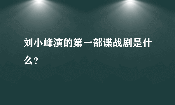刘小峰演的第一部谍战剧是什么？