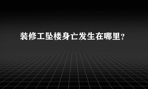 装修工坠楼身亡发生在哪里？