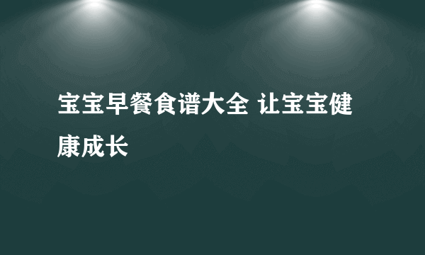 宝宝早餐食谱大全 让宝宝健康成长