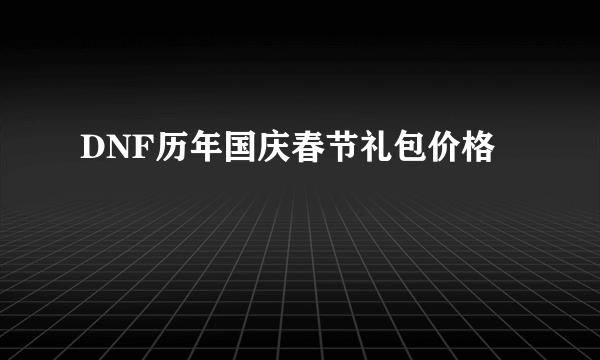 DNF历年国庆春节礼包价格