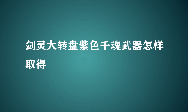剑灵大转盘紫色千魂武器怎样取得
