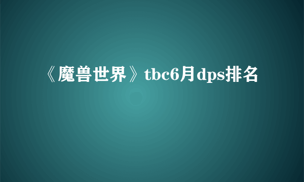 《魔兽世界》tbc6月dps排名