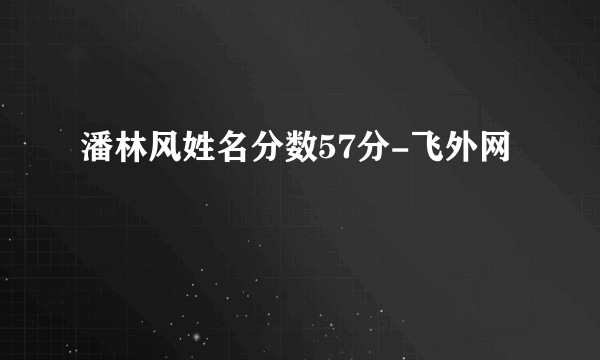 潘林风姓名分数57分-飞外网