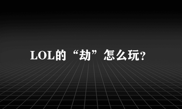 LOL的“劫”怎么玩？