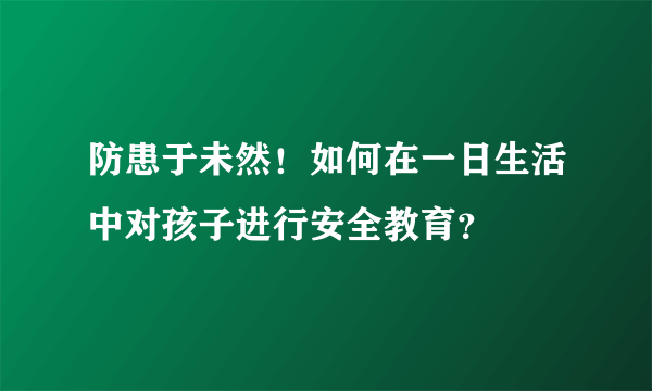 防患于未然！如何在一日生活中对孩子进行安全教育？