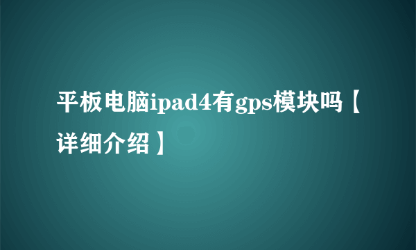 平板电脑ipad4有gps模块吗【详细介绍】