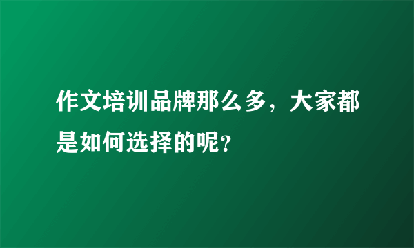 作文培训品牌那么多，大家都是如何选择的呢？