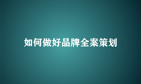 如何做好品牌全案策划
