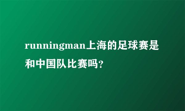 runningman上海的足球赛是和中国队比赛吗？