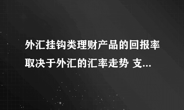 外汇挂钩类理财产品的回报率取决于外汇的汇率走势 支付宝1.30答答星球答答传奇题库答案