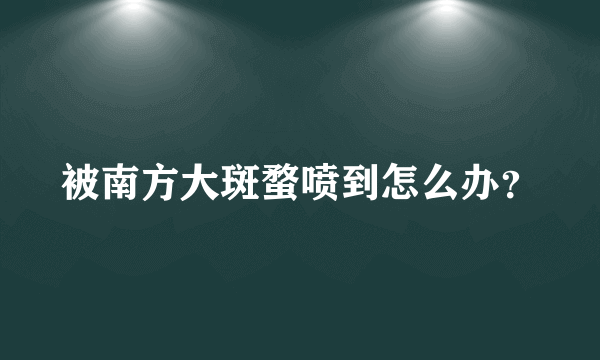 被南方大斑蝥喷到怎么办？