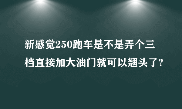 新感觉250跑车是不是弄个三档直接加大油门就可以翘头了?