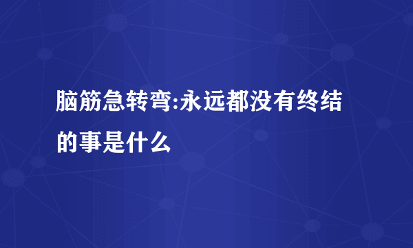 脑筋急转弯:永远都没有终结的事是什么