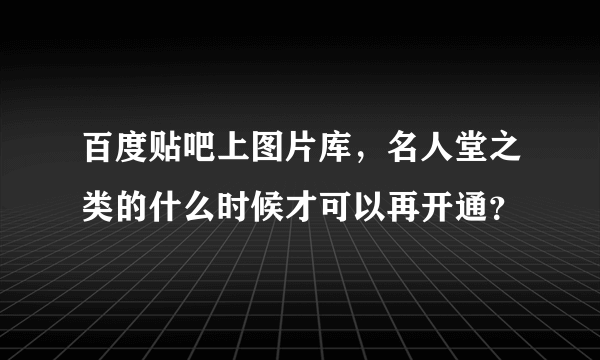 百度贴吧上图片库，名人堂之类的什么时候才可以再开通？