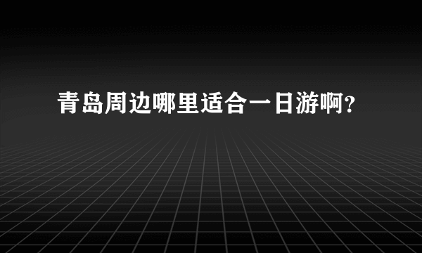 青岛周边哪里适合一日游啊？