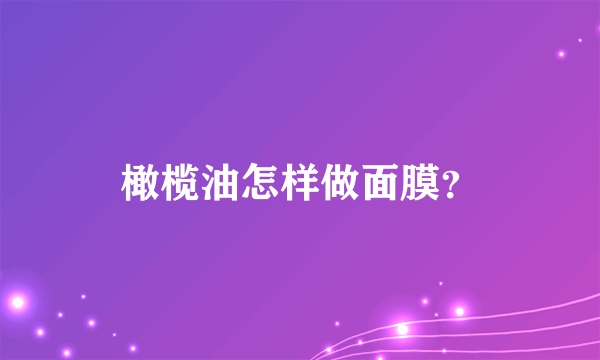橄榄油怎样做面膜？