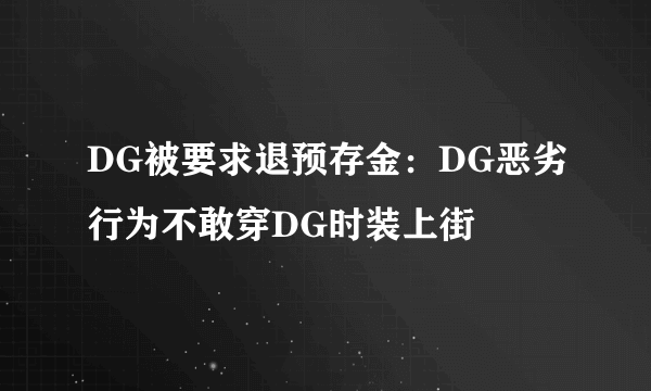 DG被要求退预存金：DG恶劣行为不敢穿DG时装上街