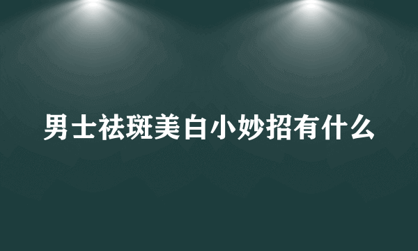 男士祛斑美白小妙招有什么