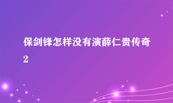 保剑锋怎样没有演薛仁贵传奇2