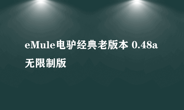 eMule电驴经典老版本 0.48a无限制版