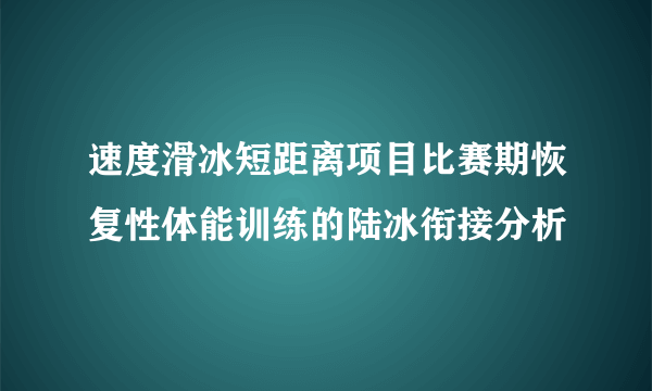 速度滑冰短距离项目比赛期恢复性体能训练的陆冰衔接分析