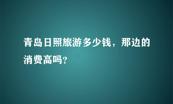 青岛日照旅游多少钱，那边的消费高吗？