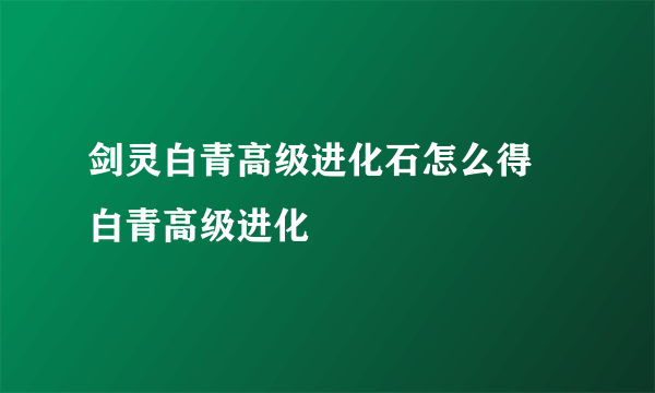 剑灵白青高级进化石怎么得 白青高级进化