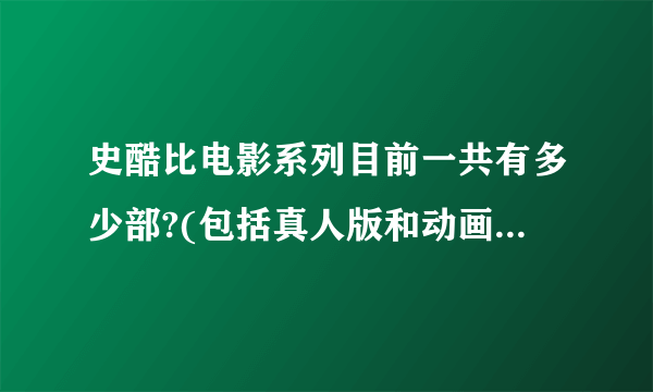史酷比电影系列目前一共有多少部?(包括真人版和动画版电影)？