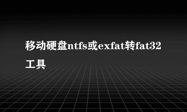 移动硬盘ntfs或exfat转fat32工具