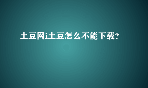 土豆网i土豆怎么不能下载？
