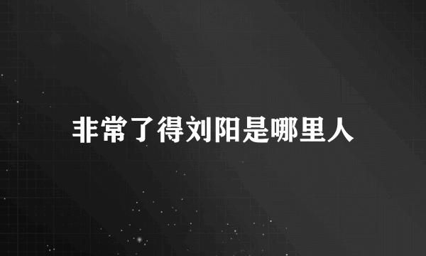 非常了得刘阳是哪里人